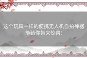 这个玩具一样的便携无人机自拍神器能给你带来惊喜！
