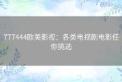 777444欧美影视：各类电视剧电影任你挑选