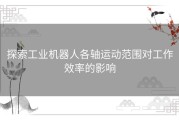 探索工业机器人各轴运动范围对工作效率的影响