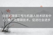 信息无障碍工程与机器人技术研发中心: 推广无障碍技术，促进社会进步