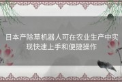 日本产除草机器人可在农业生产中实现快速上手和便捷操作