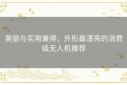 美丽与实用兼得，外形最漂亮的消费级无人机推荐