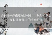 会计业务的智能化神器——财税机器人在职业发展中的应用价值