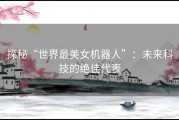 探秘“世界最美女机器人”：未来科技的绝佳代表