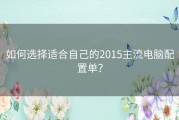 如何选择适合自己的2015主流电脑配置单？