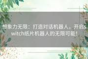 想象力无限：打造对话机器人，开启switch纸片机器人的无限可能！