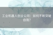 工业机器人创业公司：如何不断突破自我？
