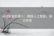 采访智能机器人：拥抱人工智能，探讨未来