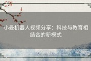 小曼机器人视频分享：科技与教育相结合的新模式