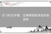 讯飞听见字幕：无障碍观影体验的新选择