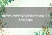 用夜色快憣免费观看全部大全解锁更多娱乐可能！
