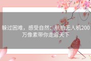 躲过困难，感受自然：航拍无人机200万像素带你走遍天下
