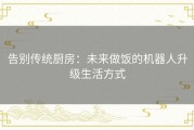 告别传统厨房：未来做饭的机器人升级生活方式