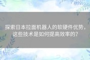 探索日本拉面机器人的软硬件优势，这些技术是如何提高效率的？