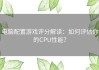 电脑配置游戏评分解读：如何评估你的CPU性能？