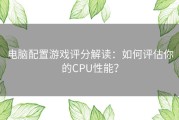 电脑配置游戏评分解读：如何评估你的CPU性能？