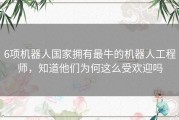 6项机器人国家拥有最牛的机器人工程师，知道他们为何这么受欢迎吗