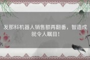 发那科机器人销售额再翻番，智造成就令人瞩目！