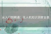 从入门到精通：无人机知识洞察全景