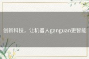 创新科技，让机器人ganguan更智能