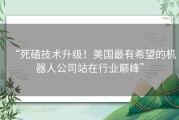 “死磕技术升级！美国最有希望的机器人公司站在行业巅峰”