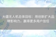 大疆无人机总体目标：用创新扩大品牌影响力，赢得更多用户信任