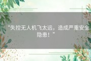 “失控无人机飞太远，造成严重安全隐患！”