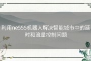 利用ne555机器人解决智能城市中的延时和流量控制问题