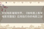 发现电影璀璨世界，《咖啡遇上香草电影完整版》应用指引你的电影之旅