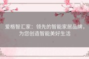 爱格智汇家：领先的智能家居品牌，为您创造智能美好生活