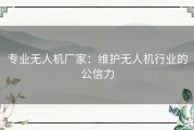 专业无人机厂家：维护无人机行业的公信力