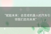 “赋能未来：会变成机器人的汽车引领我们走向未来”