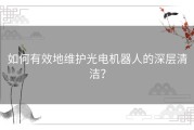 如何有效地维护光电机器人的深层清洁？