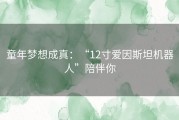 童年梦想成真：“12寸爱因斯坦机器人”陪伴你