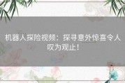 机器人探险视频：探寻意外惊喜令人叹为观止！