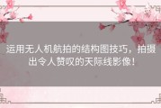 运用无人机航拍的结构图技巧，拍摄出令人赞叹的天际线影像！