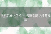 南京机器人学校——培育创新人才的摇篮