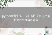 python时间 %F：将日期从字符串解析为datetime对象