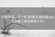 夜幕降临，无人机360度全景拍摄app为你献上夜景美景大片！