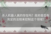 杀人机器人真的存在吗？政府是否有充足的法规来控制这个领域？