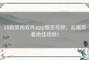 18款禁用软件app银杏视频：云端观看绝佳视频！