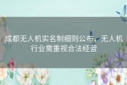 成都无人机实名制细则公布，无人机行业需重视合法经营