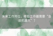 未来工作岗位，哪些工作最需要“会说机器人”？