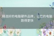 精选好的电脑硬件品牌，让您的电脑跑得更快