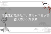 千里之行始于足下，核用水下潜水机器人的小火车模式