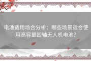 电池适用场合分析：哪些场景适合使用高容量四轴无人机电池？