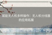 赋能无人机多样操作：无人机分线器的应用拓展