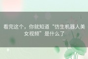 看完这个，你就知道“仿生机器人美女视频”是什么了