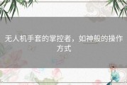 无人机手套的掌控者，如神般的操作方式