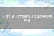 一说机器人的发展将创造更加纯净的环境